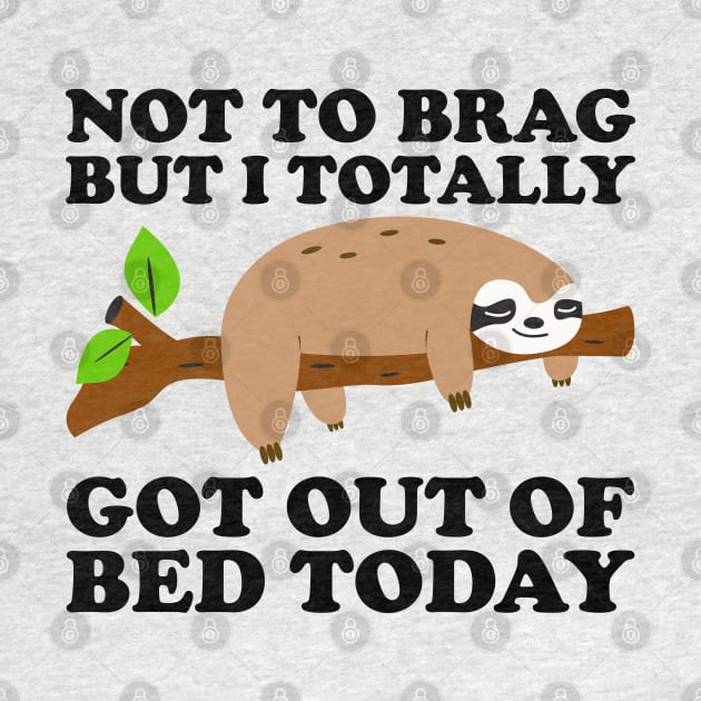 Not To Brag But I Totally Got Out Of Bed Today by DragonTees